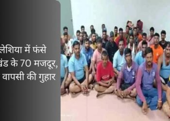 मलेशिया में फंसे झारखंड के 70 मजदूर, वतन वापसी की गुहार